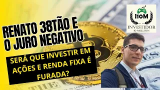 RENATO 38TÃO E O JURO NEGATIVO | INVESTIR EM RENDA VARIÁVEL E RENDA FIXA É FURADA?