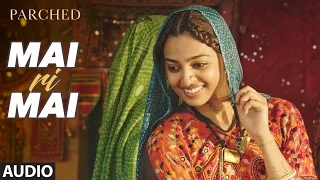 MAI RI MAI Full Movie Song ( Audio) | PARCHED | Radhika ,Tannishtha, Surveen & Adil Hussain