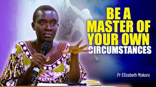BE A MASTER OF YOUR OWN CIRCUMSTANCES - PASTOR ELIZAB ETH MOKORO