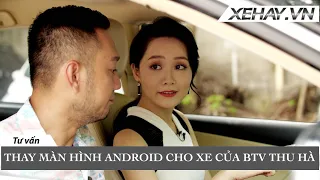 Thay màn hình Android cho xe ô tô của MC Thu Hà |XEHAY.VN|