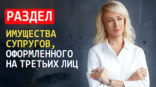 РАЗДЕЛ ИМУЩЕСТВА СУПРУГОВ, ОФОРМЛЕННОГО НА ТРЕТЬИХ ЛИЦ