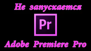Не запускается Adobe Premiere Pro. Решение проблемы!