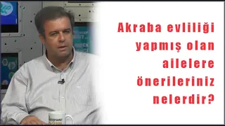 Akraba evliliği yapmış olan ailelere önerileriniz nelerdir?