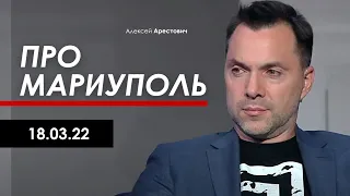 Алексей Арестович про Мариуполь. 18.03