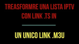 TRASFORMARE UNA LISTA IPTV CON LINK .TS IN UN UNICO LINK .M3U