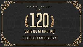 120 Anos de Marketing - Aula Comemorativa com Verdades e Mitos sobre Persona, Funil e mais!