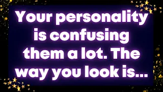Your personality is confusing them a lot. The way you look is...Angel message
