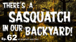 There’s a Sasquatch in Our Backyard! - My Bigfoot Sighting Episode 62