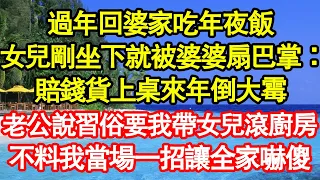 過年回婆家吃年夜飯，女兒剛坐下就被婆婆扇巴掌：賠錢貨上桌來年倒大霉，老公說習俗要我帶女兒滾廚房，不料我當場一招讓全家嚇傻 真情故事會||老年故事||情感需求||愛情||家庭