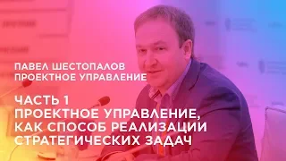 Проектное управление. Часть 1. Проектное управление, как способ реализации стратегических задач.