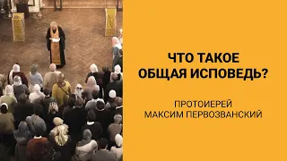 Что такое общая исповедь? (протоиерей Максим Первозванский)