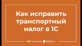 Как исправить транспортный налог в 1С