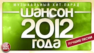 ШАНСОН 2012 ГОДА ✮ ЛУЧШИЕ ПЕСНИ ✮ МУЗЫКАЛЬНЫЙ ХИТ-ПАРАД ✮