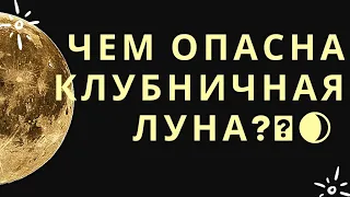 Чем Опасна Клубничная Луна?