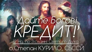 12Нд. • ‘Дайте Богові КРЕДИТ!’ • о.Степан КУРИЛО, СБССЙ