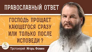 Господь ПРОЩАЕТ  кающегося СРАЗУ или только ПОСЛЕ ИСПОВЕДИ ?   Протоиерей Игорь Фомин