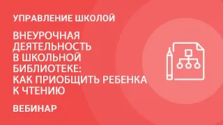 Внеурочная деятельность в школьной библиотеке: как приобщить ребенка к чтению