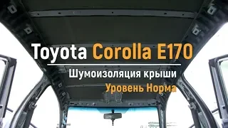 Шумоизоляция крыши Toyota Corolla E170 в уровне Комфорт. АвтоШум.