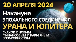 20 апреля Канун эпохального соединения Юпитера и Урана. Обновление. Скачок на новый денежный уровень