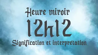 🔮 HEURE MIROIR 12h12 - Signification et Interprétation angélique