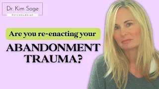 10 WAYS TO STOP RE-ENACTING ABANDONMENT TRAUMA IN YOUR RELATIONSHIPS | DR. KIM SAGE