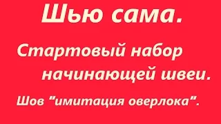 Шью сама. Стартовый набор начинающей швеи. Шов "имитация оверлока".