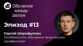 Сергей Шарифуллин: Особенности обучения творческим профессиям