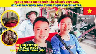 Cặp vợ chồng Trung Quốc lần đầu đến Việt Nam, sốc nói khác hoàn toàn tưởng tượng của chúng tôi.