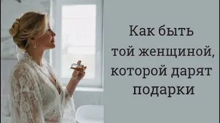 Как быть той женщиной, которой дарят подарки? Самоценность женщины