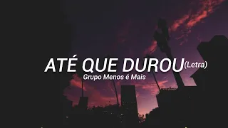 Grupo Menos é Mais - Até que durou (LETRA)