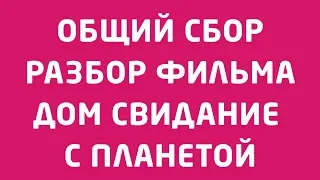 27.02.2019 ОБЩИЙ СБОР - РАЗБОР ФИЛЬМА "ДОМ СВИДАНИЕ С ПЛАНЕТОЙ"