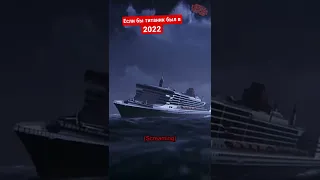 Если бы титаник был в 2022 🙄🚢