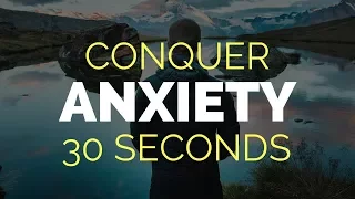 How To Conquer Anxiety in 30 Seconds