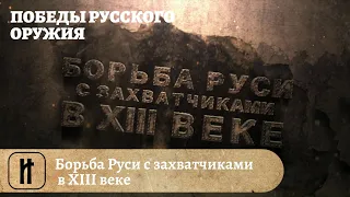 Победы Русского Оружия. Борьба Руси с захватчиками в XIII веке