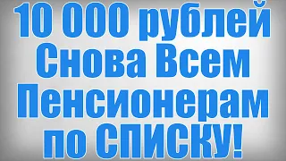 10 000 рублей Снова Всем Пенсионерам по СПИСКУ!