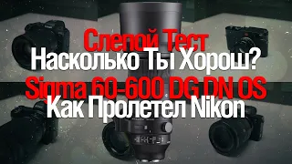 [Стрим] Sigma 60-600 DG DN PS Sports | Nikon Пролетел | Слепой тест 6ти Камер!