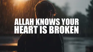 ALLAH KNOWS YOUR HEART IS BROKEN