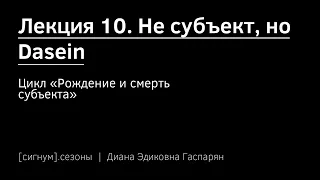 [сигнум.сезон 1] Лекция 10. Не субъект, но Dasein (Д. Гаспарян)