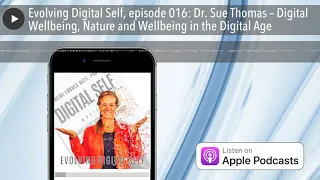 Evolving Digital Self, episode 016: Dr. Sue Thomas – Digital Wellbeing, Nature and Wellbeing in the