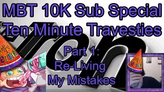 MBT'S 10,000 SUB SPECIAL - Ten Minute Travesties [Part 1/3: Re-Living My Mistakes]