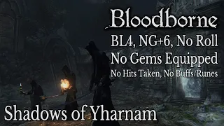 BL4 NG+6 No Roll/Gems: Shadows of Yharnam (No Parry, Flawless, No Buffs/Runes)