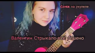 Валентин Стрыкало-всё решено. Cover на укулеле.