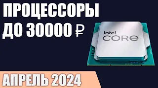 ТОП—7. Лучшие процессоры до 25000-30000 ₽. Март 2024 года. Рейтинг!