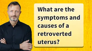 What are the symptoms and causes of a retroverted uterus?