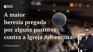 Fala sério, pastor: A maior heresia pregada por alguns pastores contra a Igreja Adventista