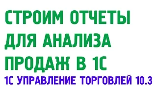 Отчеты анализа продаж в 1С Управление торговлей 10.3