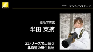 【半田 菜摘】「Z シリーズで出会う北海道の野生動物」Z 7II、Z 70-200mm f/2.8 VR S等｜ニコンCP+2021オンライン