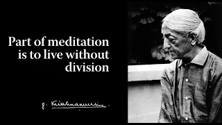 Part of meditation is to live without division | Krishnamurti