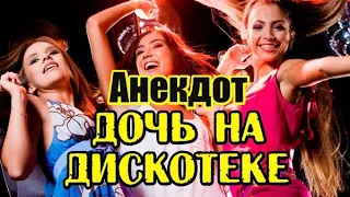 АНЕКДОТ ПРО ДОЧКУ НА ДИСКОТЕКЕ. АНЕКДОТ ДНЯ.