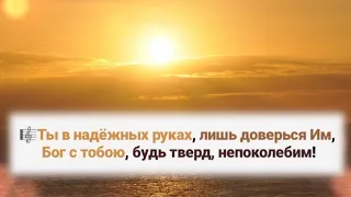 🎼Ты в надёжных руках, лишь доверься Им, Бог с тобою, будь тверд и непоколебим!